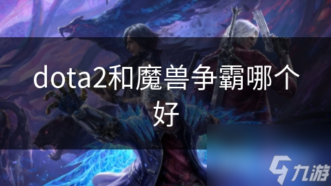 dota2和魔獸爭(zhēng)霸哪個(gè)好