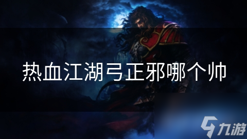 热血江湖弓正邪哪个帅