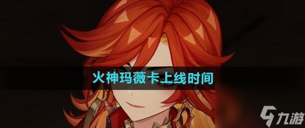 原神瑪薇卡什么時候出 原神火神瑪薇卡上線時間介紹