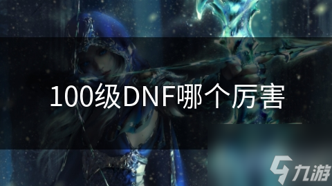 100級DNF哪個厲害