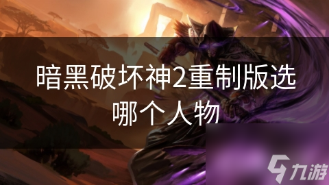 暗黑破坏神2重制版选哪个人物