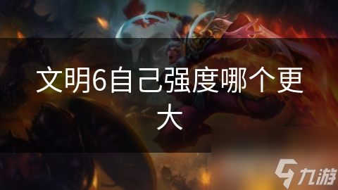 文明6自己强度哪个更大
