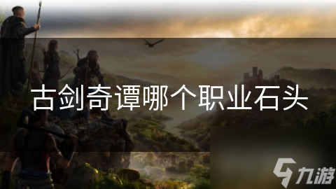 古剑奇谭哪个职业石头