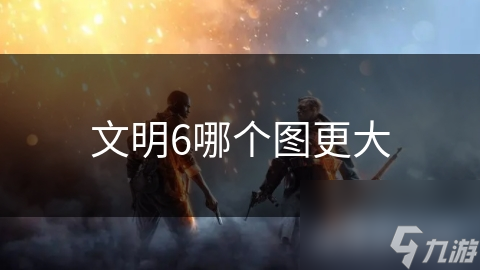 文明6哪个图更大
