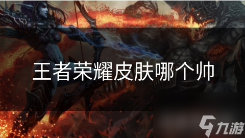 王者荣耀皮肤哪个帅
