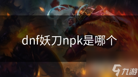 dnf妖刀npk是哪個(gè)
