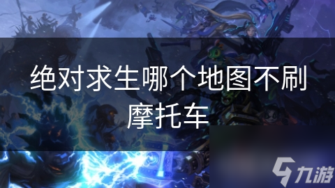 绝对求生哪个地图不刷摩托车