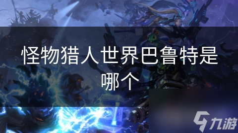 怪物猎人世界巴鲁特是哪个