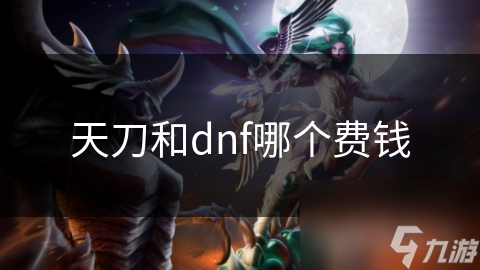 天刀和dnf哪個(gè)費(fèi)錢