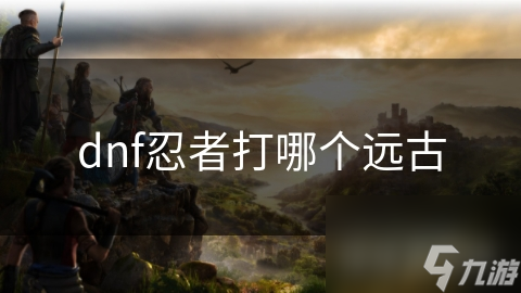 dnf忍者打哪個遠古