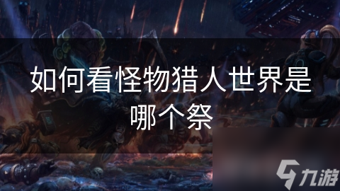 若何看怪物猎东谈主寰球是哪个祭