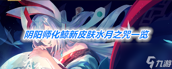 陰陽師化鯨新皮膚水月之咒上線一覽
