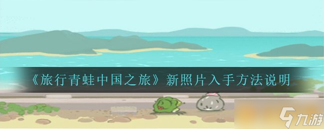 《旅行青蛙中国之旅》新照片入手方法说明