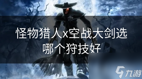 怪物猎人x空战大剑选哪个狩技好