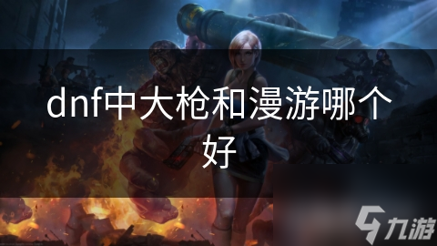 dnf中大枪和漫游哪个好