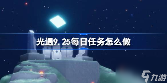 光遇9.25每日任務(wù)怎么做 光遇9月25日每日任務(wù)做法攻略