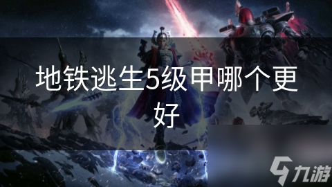 地铁逃生5级甲哪个更好