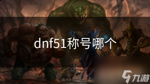 dnf51稱號哪個(gè)