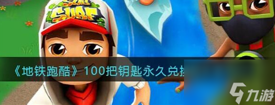 地铁跑酷兑换码100把钥匙永久有效-地铁跑酷兑换码100把钥匙大全分享永久有效