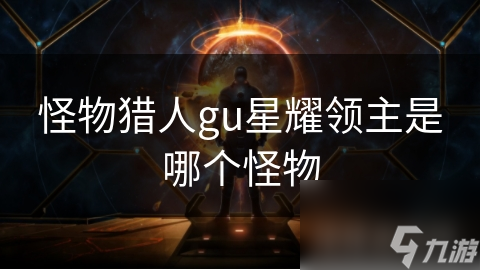 怪物獵人gu星耀領(lǐng)主是哪個(gè)怪物