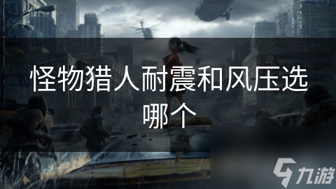 怪物猎人耐震和风压选哪个