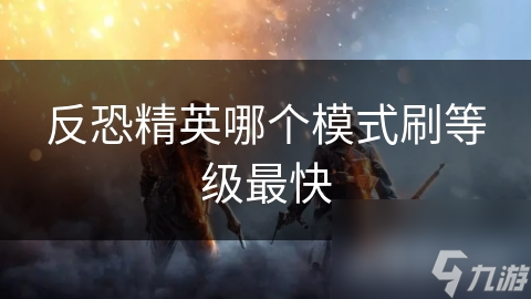 反恐精英哪个模式刷等级最快