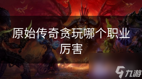 原始传奇贪玩哪个职业厉害
