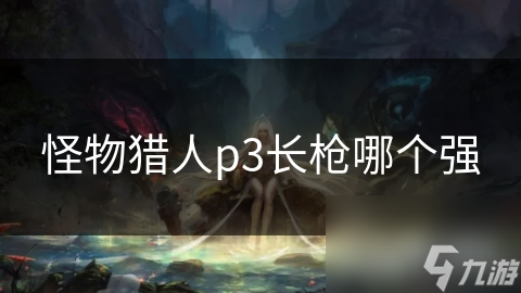怪物猎人p3长枪哪个强