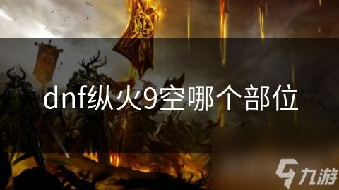 dnf縱火9空哪個(gè)部位