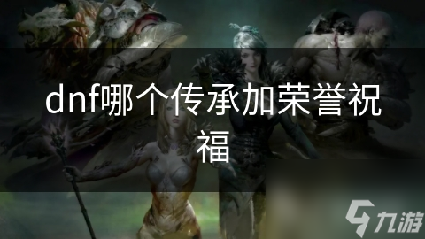 dnf哪個(gè)傳承加榮譽(yù)祝福