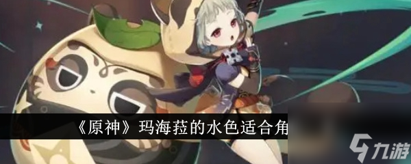 原神瑪海菈的瑪海水色適合角色一覽