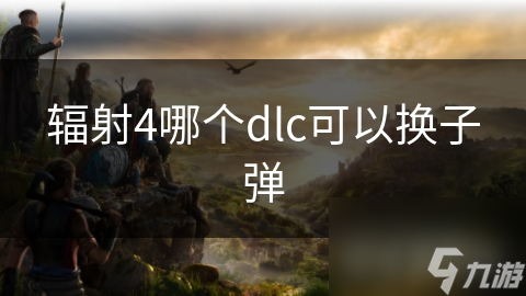 辐射4哪个dlc可以换子弹