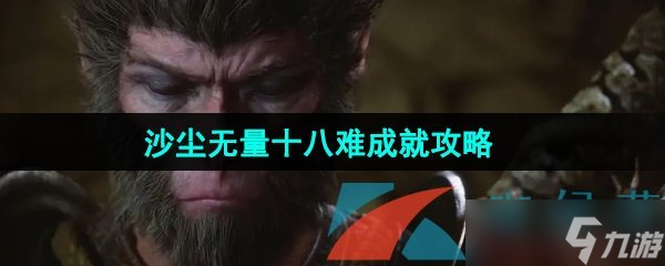 《黑神話悟空》沙塵無量十八難成就攻略