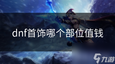 dnf首飾哪個部位值錢