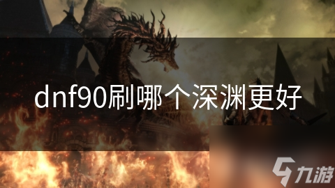 dnf90刷哪个深渊更好
