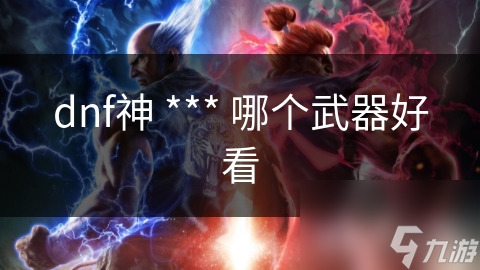 dnf神 *** 哪個(gè)武器好看