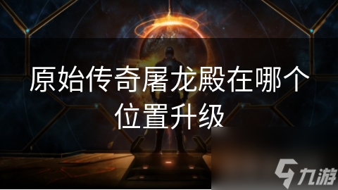 原始传奇屠龙殿在哪个位置升级