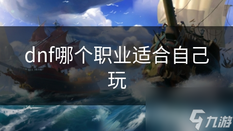 dnf哪個職業(yè)適合自己玩