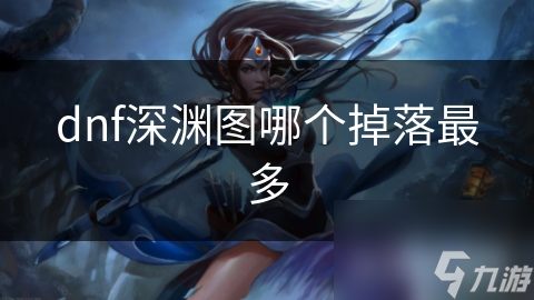 dnf深淵圖哪個(gè)掉落最多