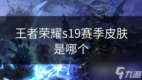 王者荣耀s19赛季皮肤是哪个