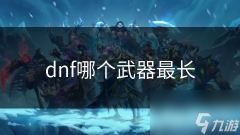 dnf哪个武器最长