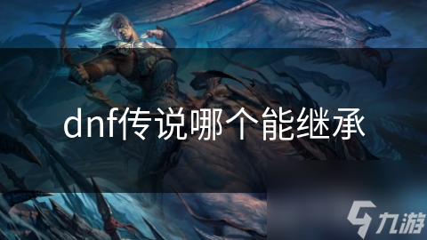 dnf传说哪个能继承