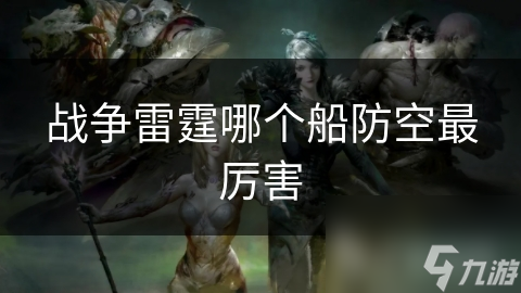 戰(zhàn)爭雷霆哪個(gè)船防空最厲害