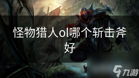 怪物猎人ol哪个斩击斧好