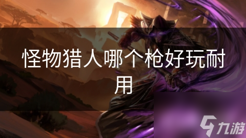 怪物猎人哪个枪好玩耐用