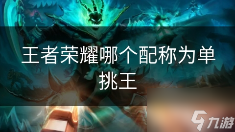 王者榮耀哪個(gè)配稱為單挑王