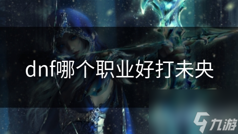 dnf哪个职业好打未央