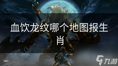 血饮龙纹哪个地图报生肖