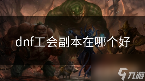 dnf工会副本在哪个好
