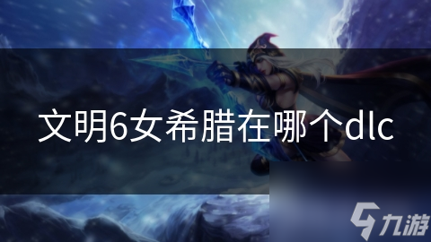 文明6女希腊在哪个dlc